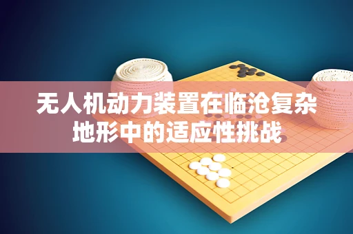 无人机动力装置在临沧复杂地形中的适应性挑战