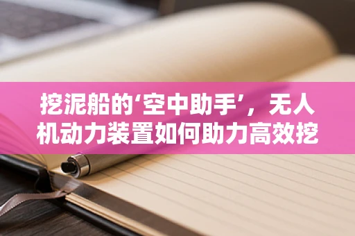 挖泥船的‘空中助手’，无人机动力装置如何助力高效挖泥？