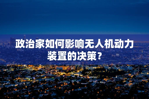 政治家如何影响无人机动力装置的决策？