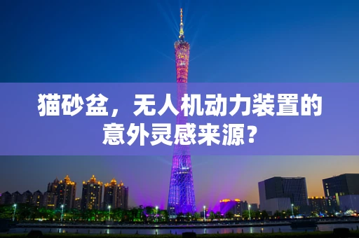 猫砂盆，无人机动力装置的意外灵感来源？