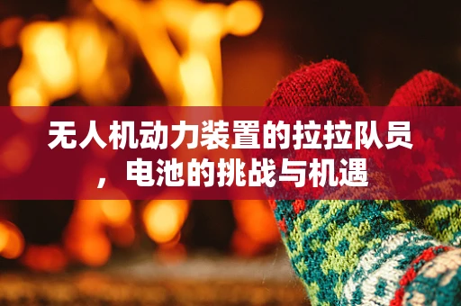 无人机动力装置的拉拉队员，电池的挑战与机遇