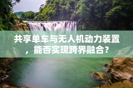 共享单车与无人机动力装置，能否实现跨界融合？