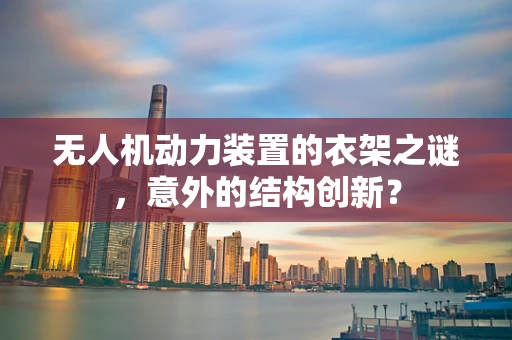 无人机动力装置的衣架之谜，意外的结构创新？