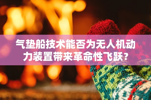 气垫船技术能否为无人机动力装置带来革命性飞跃？