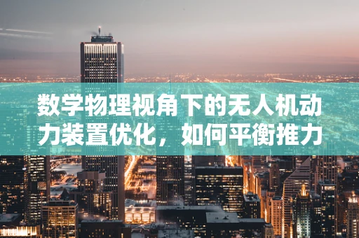 数学物理视角下的无人机动力装置优化，如何平衡推力与能耗？