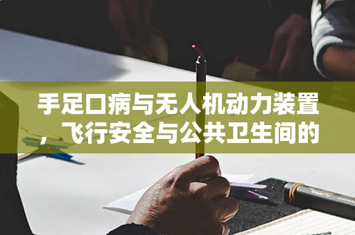 手足口病与无人机动力装置，飞行安全与公共卫生间的微妙平衡