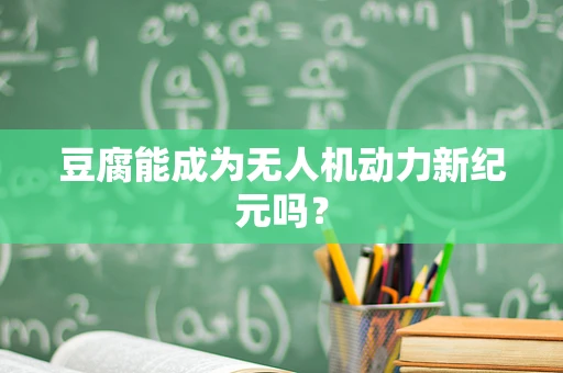 豆腐能成为无人机动力新纪元吗？
