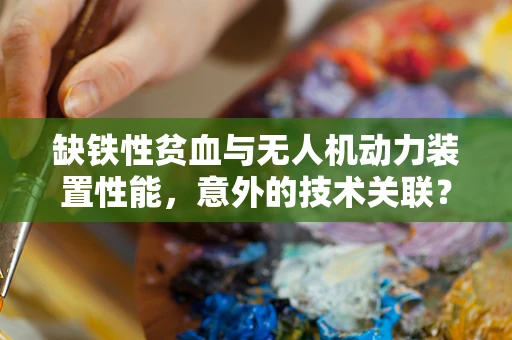 缺铁性贫血与无人机动力装置性能，意外的技术关联？
