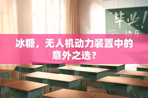 冰糖，无人机动力装置中的意外之选？