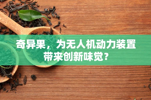 奇异果，为无人机动力装置带来创新味觉？