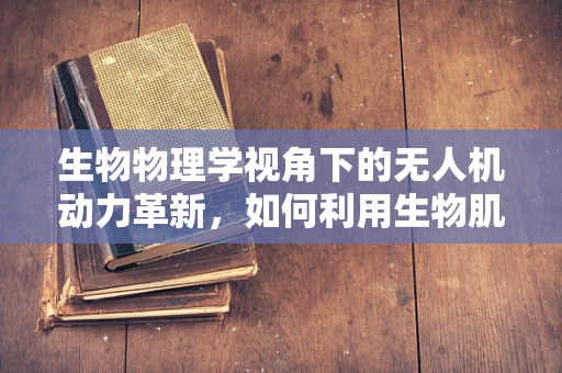 生物物理学视角下的无人机动力革新，如何利用生物肌肉驱动未来飞行器？