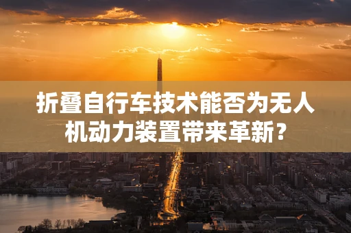 折叠自行车技术能否为无人机动力装置带来革新？