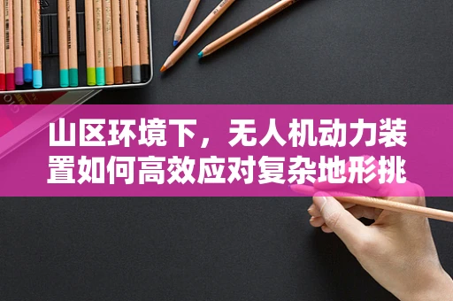 山区环境下，无人机动力装置如何高效应对复杂地形挑战？
