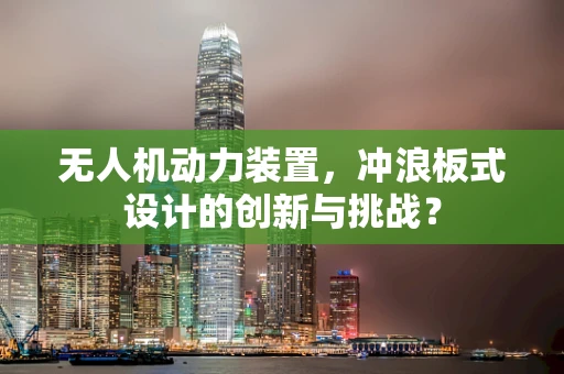 无人机动力装置，冲浪板式设计的创新与挑战？
