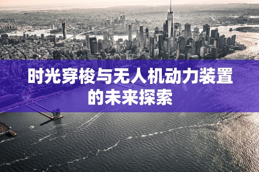 时光穿梭与无人机动力装置的未来探索