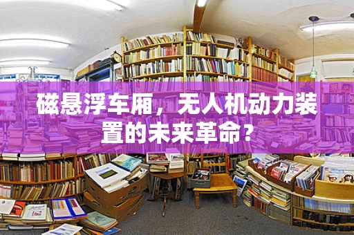 磁悬浮车厢，无人机动力装置的未来革命？