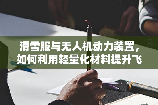 滑雪服与无人机动力装置，如何利用轻量化材料提升飞行效率？