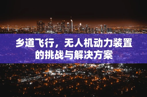 乡道飞行，无人机动力装置的挑战与解决方案