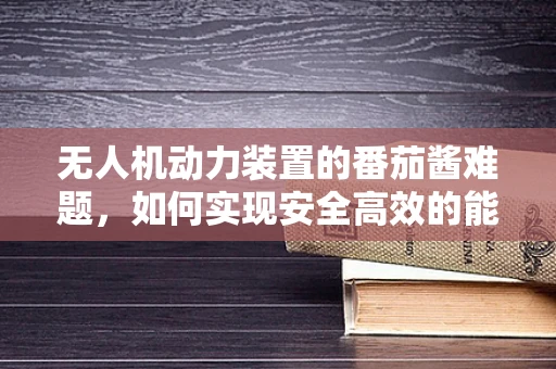 无人机动力装置的番茄酱难题，如何实现安全高效的能源传输？