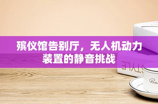 殡仪馆告别厅，无人机动力装置的静音挑战