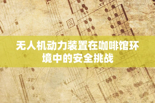 无人机动力装置在咖啡馆环境中的安全挑战