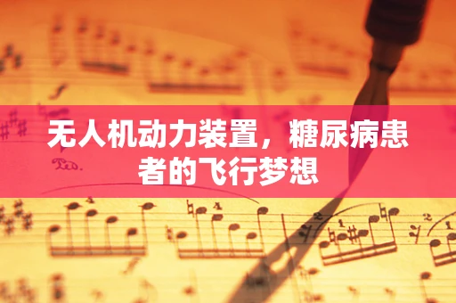 无人机动力装置，糖尿病患者的飞行梦想