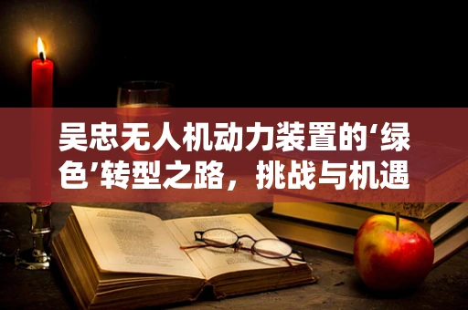 吴忠无人机动力装置的‘绿色’转型之路，挑战与机遇并存