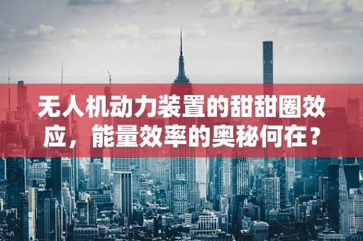 无人机动力装置的甜甜圈效应，能量效率的奥秘何在？