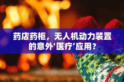 药店药柜，无人机动力装置的意外‘医疗’应用？