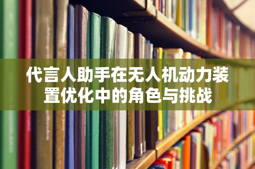 代言人助手在无人机动力装置优化中的角色与挑战