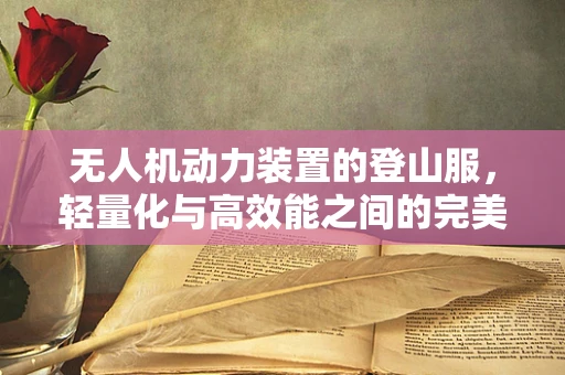 无人机动力装置的登山服，轻量化与高效能之间的完美平衡
