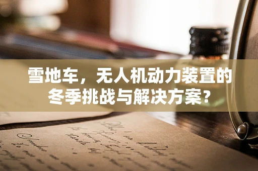 雪地车，无人机动力装置的冬季挑战与解决方案？