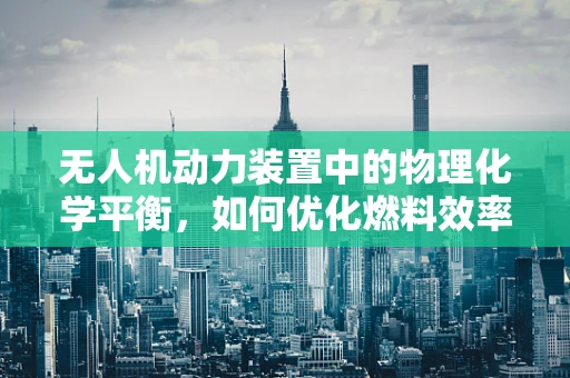 无人机动力装置中的物理化学平衡，如何优化燃料效率？