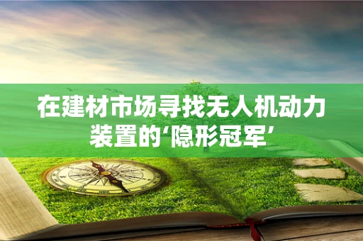 在建材市场寻找无人机动力装置的‘隐形冠军’