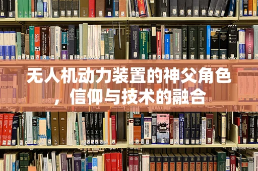 无人机动力装置的神父角色，信仰与技术的融合