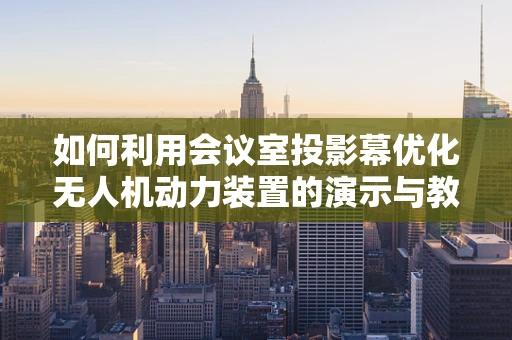 如何利用会议室投影幕优化无人机动力装置的演示与教学？