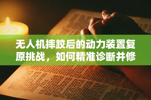 无人机摔跤后的动力装置复原挑战，如何精准诊断并修复？