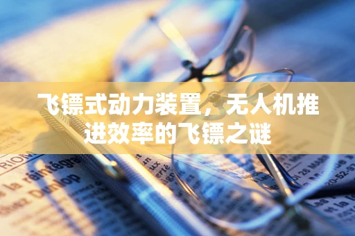 飞镖式动力装置，无人机推进效率的飞镖之谜