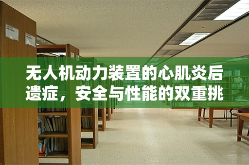 无人机动力装置的心肌炎后遗症，安全与性能的双重挑战