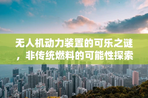 无人机动力装置的可乐之谜，非传统燃料的可能性探索