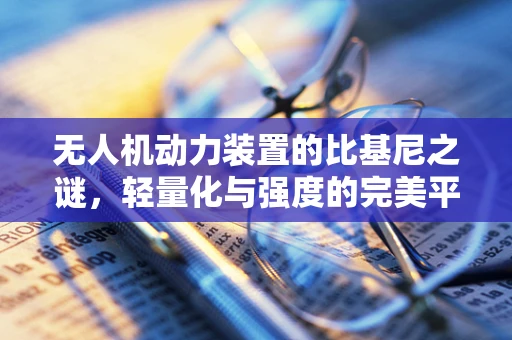 无人机动力装置的比基尼之谜，轻量化与强度的完美平衡