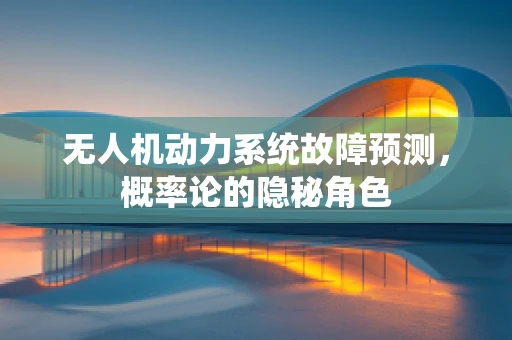 无人机动力系统故障预测，概率论的隐秘角色
