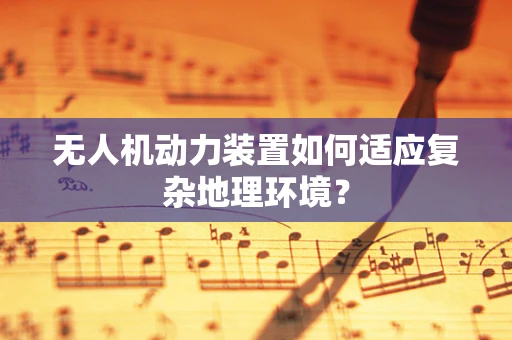 无人机动力装置如何适应复杂地理环境？