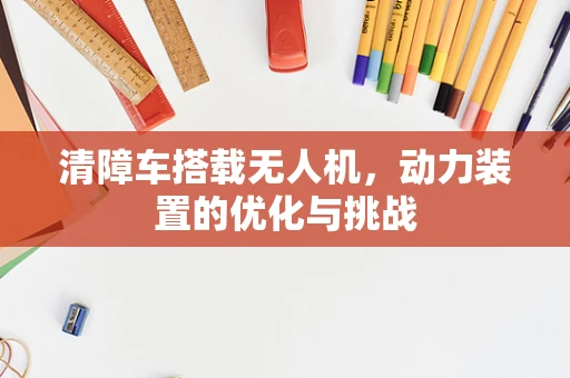 清障车搭载无人机，动力装置的优化与挑战