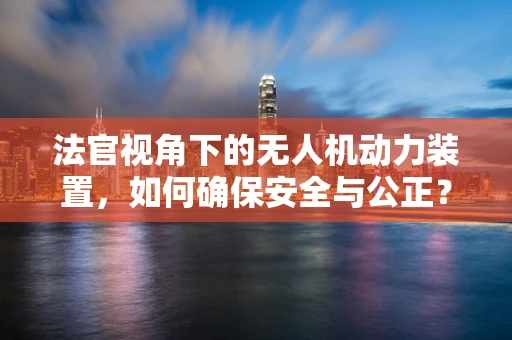 法官视角下的无人机动力装置，如何确保安全与公正？