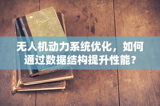 无人机动力系统优化，如何通过数据结构提升性能？