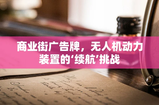 商业街广告牌，无人机动力装置的‘续航’挑战