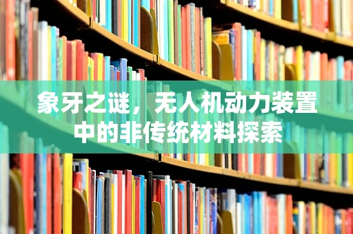 象牙之谜，无人机动力装置中的非传统材料探索