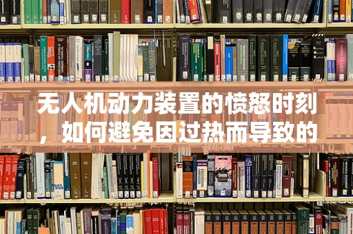 无人机动力装置的愤怒时刻，如何避免因过热而导致的性能下降？