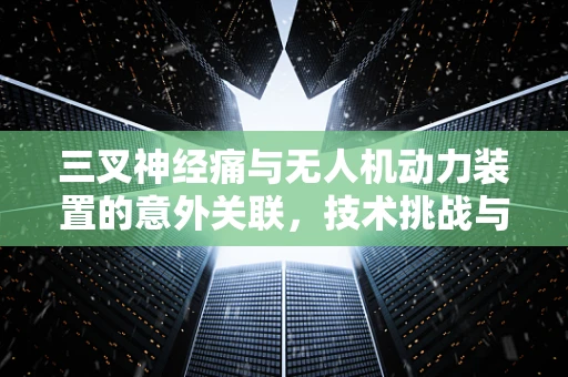 三叉神经痛与无人机动力装置的意外关联，技术挑战与医学启示